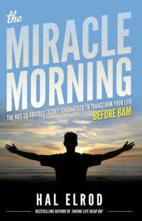 Hal Elrod — The Miracle Morning: The Not-So-Obvious Secret Guaranteed to Transform Your Life (Before 8AM)
