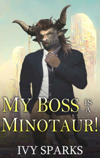 Ivy Sparks — My Boss is a Minotaur!: A Monster Grumpy Boss Romance (Monster CEOs)