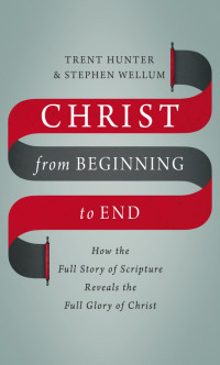 Trent Hunter;Stephen Wellum; — Christ From Beginning to End