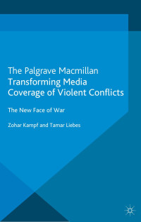 Zohar Kampf & Tamar Liebes — Transforming Media Coverage of Violent Conflicts: The New Face of War