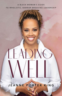 Jeanne Porter King — Leading Well: A Black Woman's Guide to Wholistic, Barrier-Breaking Leadership