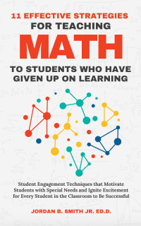 Jordan B. Smith Jr — 11 Effective Strategies for Teaching Math to Students Who Have Given Up on Learning