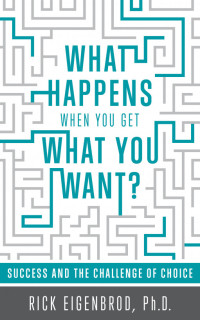 Ph.D. Rick Eigenbrod — What Happens When You Get What You Want? Success and the Challenge of Choice