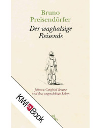 Preisendörfer, Bruno — Der waghalsige Reisende: Johann Gottfried Seume und das ungeschützte Leben (German Edition)