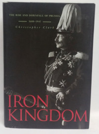 Clark, Christopher — Iron Kingdom · The Rise and Downfall of Prussia, 1600-1947