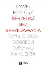 Pawe Fortuna; — Sprzeda bez sprzedawania. Psychologia dobrego wpywu na klienta