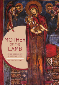 Matthew J. Milliner; — Mother of the Lamb: The Story of a Global Icon