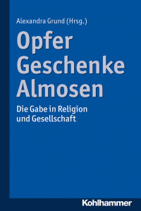 Alexandra Grund — Opfer, Geschenke, Almosen: Die Gabe in Religion und Gesellschaft