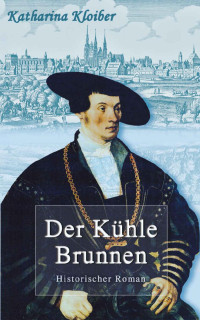 Katharina Kloiber [Kloiber, Katharina] — Der Kühle Brunnen: Historischer Roman (German Edition)