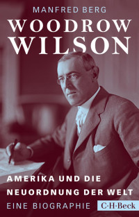 Berg, Manfred — Woodrow Wilson: Amerika und die Neuordnung der Welt