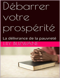 Lily Buzwane — Débarrer votre prospérité: La délivrance de la pauvreté (Delivrance t. 4) (French Edition)