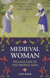 Baer, Ann — Medieval Woman: Village Life in the Middle Ages (Everyday Life of Women through History)