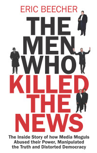 Eric Beecher — The Men Who Killed the News