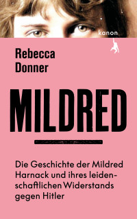 Rebecca Donner — Mildred. Die Geschichte der Mildred Harnack und ihres leidenschaftlichen Widerstands gegen Hitler