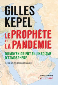 Gilles Kepel [Kepel, Gilles] — Le prophète et la pandémie. Du Moyen-Orient au jihadisme d’atmosphère