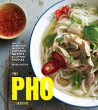 Andrea Nguyen — The Pho Cookbook: Easy to Adventurous Recipes for Vietnam's Favorite Soup and Noodles