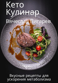 Вячеслав Пигарев — Кето Кулинар: Вкусные рецепты для ускорения метаболизма