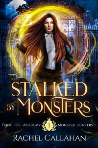Rachel Callahan — Stalked by Monsters: Endcliffe Academy Monster Hunters Book One