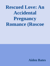 Aiden Bates — Rescued Love: An Accidental Pregnancy Romance (Roscoe Romance Book 2)