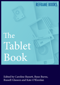 Caroline Bassett, Ryan Burns Kate O'Riordan, Russell Glasson (eds.) — THE TABLET BOOK