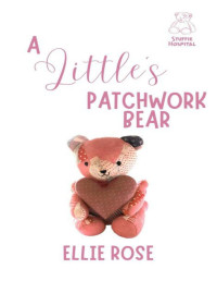 Ellie Rose — A Little's Patchwork Bear: A Stuffie Hospital Romance