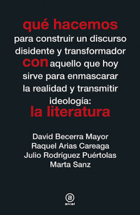 David Becerra Mayor, Raquel Arias Careaga, Julio Rodríguez Puértolas, Marta Sanz — Qué hacemos con la literatura