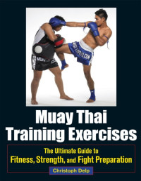 Christoph Delp — Muay Thai Training Exercises : the ultimate guide to fitness, strength, and fight preparation