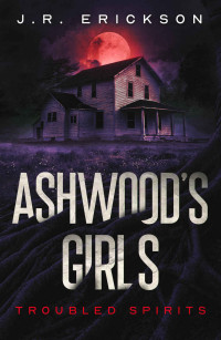 J.R. Erickson — Ashwood's Girls: A Troubled Spirits Novel