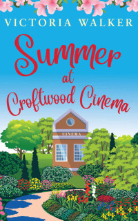 Victoria Walker — Summer at Croftwood Cinema: Finding love and taking chances in a sunny small town