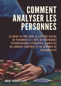 Smart Productivity — Comment analyser les personnes: Le guide ultime pour la lecture rapide de personnes à l'aide de techniques psychologiques éprouvées, d'analyse du langage ... le comportement, la p t. 5) (French Edition)