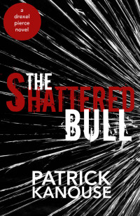 Patrick Kanouse — The Shattered Bull (Drexel Pierce Book 1)
