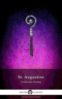 Augustine of Hippo — Delphi Collected Works of Saint Augustine (Illustrated) (Delphi Ancient Classics Book 68)