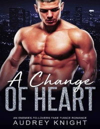 Audrey Knight [Knight, Audrey] — A Change of Heart: An Enemies-To-Lovers Fake Fiance Romance (My Fake Fiance Book 2)