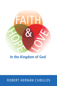 Robert Hernan Cubillos; — Faith, Hope, and Love in the Kingdom of God