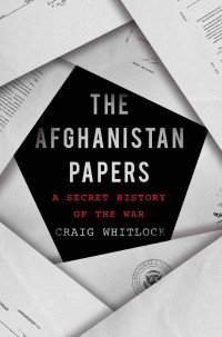 Craig Whitlock — The Afghanistan Papers: A Secret History of the War