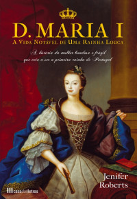 Jenifer Roberts — D. Maria I - A vida notável de uma rainha louca