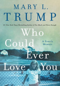 Mary L. Trump — Who Could Ever Love You: A Family Memoir