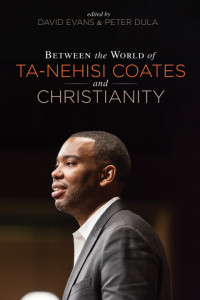 David Evans;Peter Dula; — Between the World of Ta-Nehisi Coates and Christianity