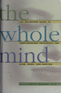 Bassman, Lynette, 1959- — The whole mind : the definitive guide to complementary treatments for mind, mood, and emotion