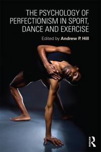 Hill, Andrew — The Psychology of Perfectionism in Sport, Dance and Exercise