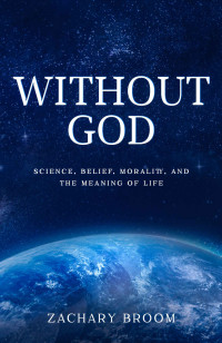 Zachary Broom — Without God: Science, Belief, Morality, and the Meaning of Life