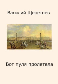 Василий Щепетнев — Вот пуля пролетела