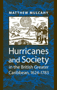 Matthew Mulcahy — Hurricanes and Society in the British Greater Caribbean, 1624–1783