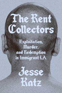 Jesse Katz — The Rent Collectors: Exploitation, Murder, and Redemption in Immigrant LA