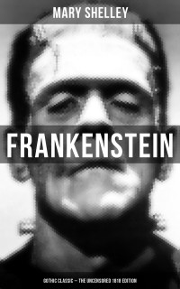 Mary Shelley — Frankenstein (Gothic Classic - The Uncensored 1818 Edition)