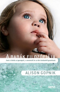 Alison Gopnik — A babák filozófiája. Amit a babák az igazságról, a szeretetről és az élet értelméről gondolnak