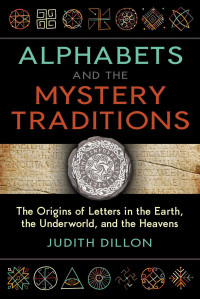 Dillon, Judith — Alphabets and the Mystery Traditions: The Origins of Letters in the Earth, the Underworld, and the Heavens