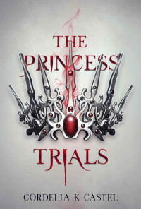 Cordelia K Castel [Castel, Cordelia K] — The Princess Trials (The Princess Trials #1)