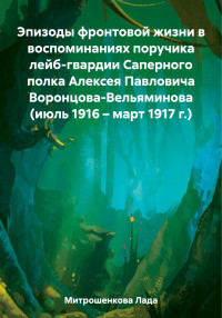 Лада Вадимовна Митрошенкова — Эпизоды фронтовой жизни в воспоминаниях поручика лейб-гвардии Саперного полка Алексея Павловича Воронцова-Вельяминова (июль 1916 – март 1917 г.)