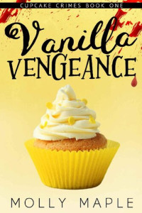 Molly Maple — Vanilla Vengeance: A Small Town Cupcake Cozy Mystery (Cupcake Crimes Series Book 1)